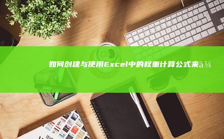 如何创建与使用Excel中的权重计算公式来优化数据分析