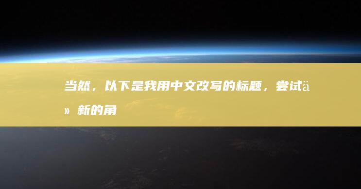 当然，以下是我用中文改写的标题，尝试从新的角度进行表述：